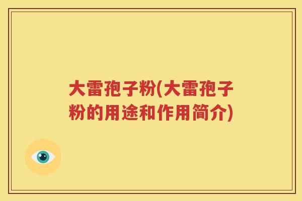 大雷孢子粉(大雷孢子粉的用途和作用简介)