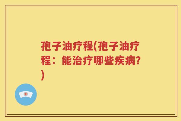 孢子油疗程(孢子油疗程：能治疗哪些疾病？)