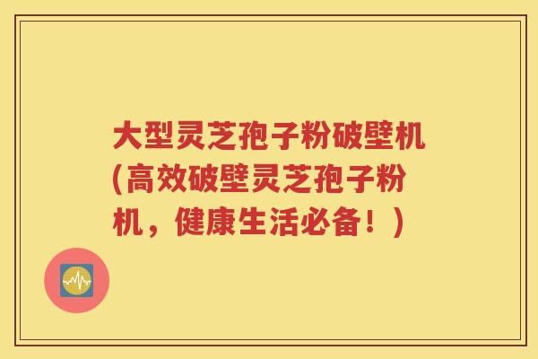 大型灵芝孢子粉破壁机(高效破壁灵芝孢子粉机，健康生活必备！)