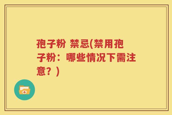 孢子粉 禁忌(禁用孢子粉：哪些情况下需注意？)