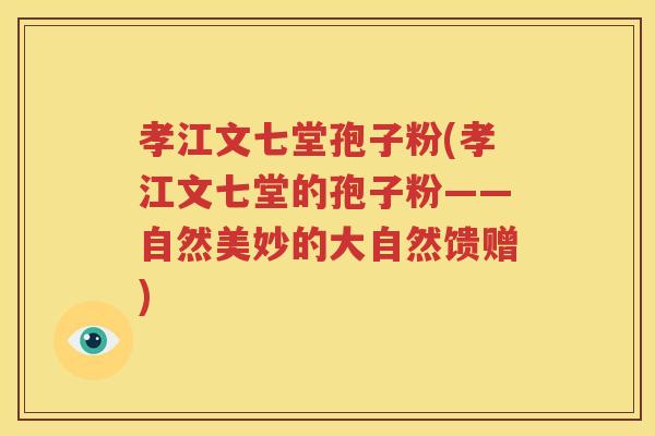 孝江文七堂孢子粉(孝江文七堂的孢子粉——自然美妙的大自然馈赠)