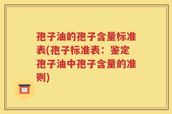 孢子油的孢子含量标准表(孢子标准表：鉴定孢子油中孢子含量的准则)