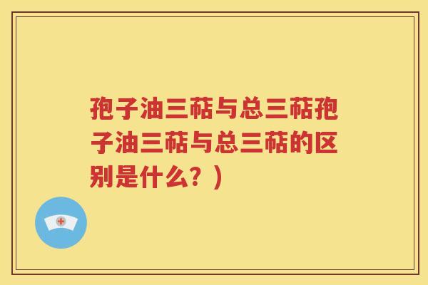 孢子油三萜与总三萜孢子油三萜与总三萜的区别是什么？)