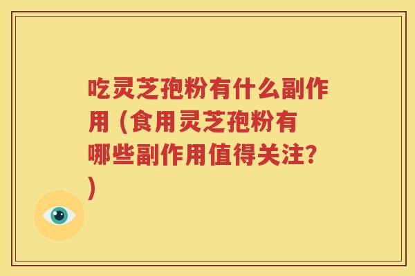 吃灵芝孢粉有什么副作用 (食用灵芝孢粉有哪些副作用值得关注？)