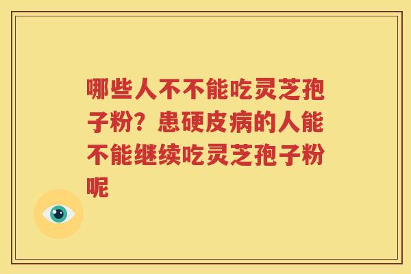 哪些人不不能吃灵芝孢子粉？患硬皮病的人能不能继续吃灵芝孢子粉呢