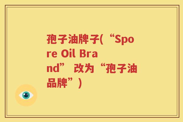 孢子油牌子(“Spore Oil Brand” 改为“孢子油品牌”)