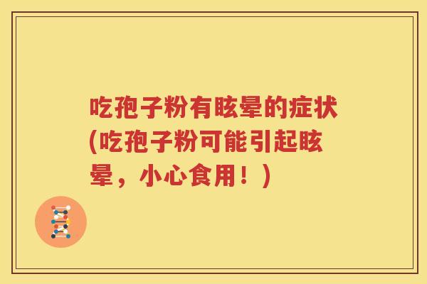 吃孢子粉有眩晕的症状(吃孢子粉可能引起眩晕，小心食用！)