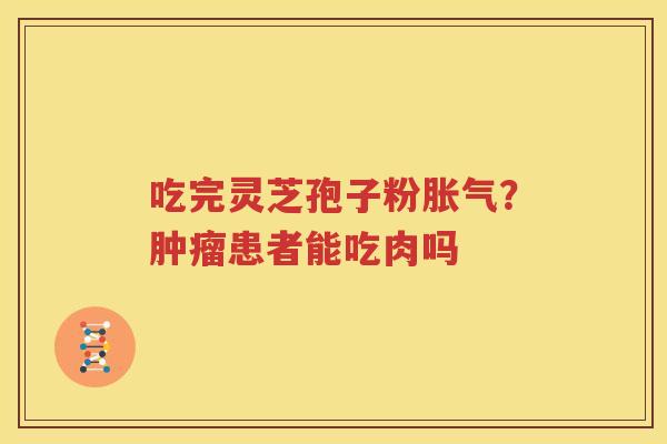 吃完灵芝孢子粉胀气？肿瘤患者能吃肉吗