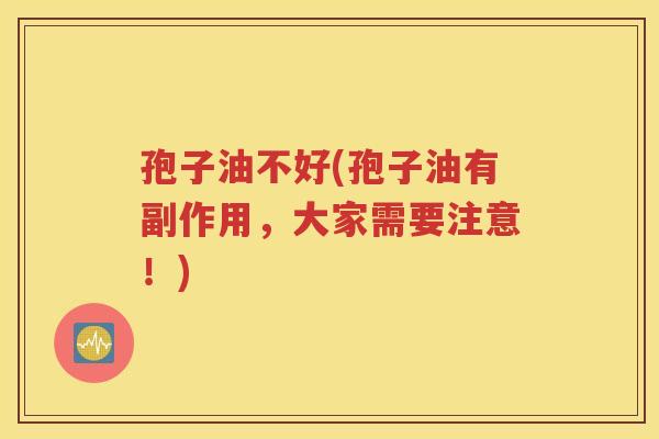 孢子油不好(孢子油有副作用，大家需要注意！)