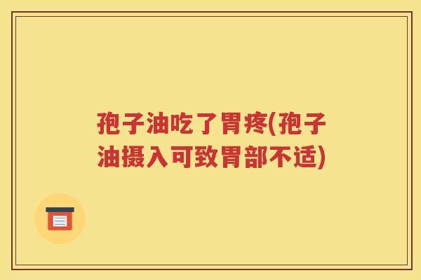 孢子油吃了胃疼(孢子油摄入可致胃部不适)