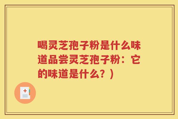 喝灵芝孢子粉是什么味道品尝灵芝孢子粉：它的味道是什么？)