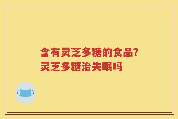 含有灵芝多糖的食品？灵芝多糖治失眠吗