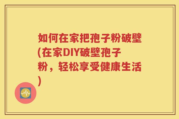 如何在家把孢子粉破壁(在家DIY破壁孢子粉，轻松享受健康生活)