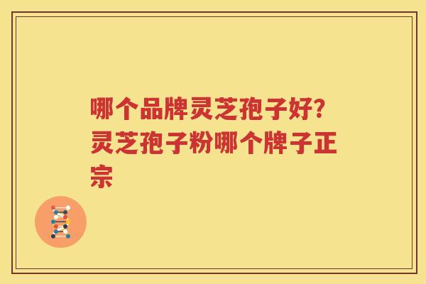 哪个品牌灵芝孢子好？灵芝孢子粉哪个牌子正宗