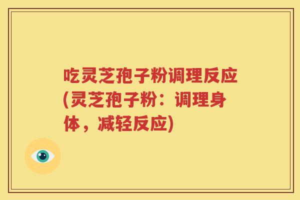 吃灵芝孢子粉调理反应(灵芝孢子粉：调理身体，减轻反应)