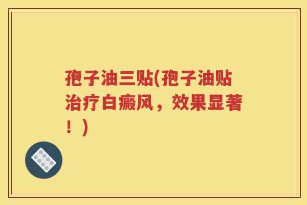 孢子油三贴(孢子油贴治疗白癜风，效果显著！)