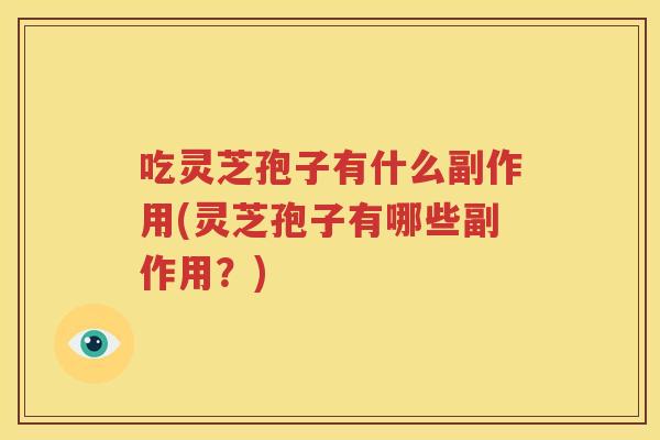 吃灵芝孢子有什么副作用(灵芝孢子有哪些副作用？)