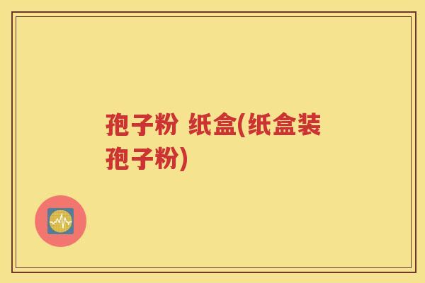 孢子粉 纸盒(纸盒装孢子粉)