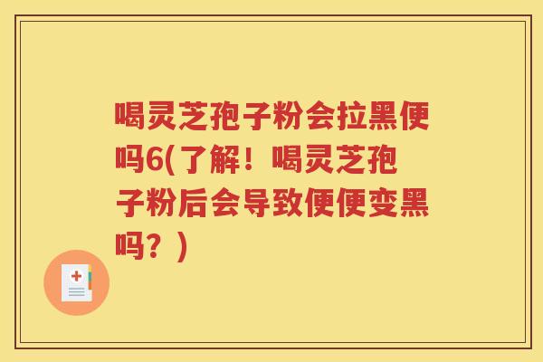 喝灵芝孢子粉会拉黑便吗6(了解！喝灵芝孢子粉后会导致便便变黑吗？)