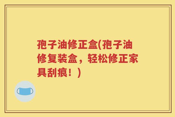 孢子油修正盒(孢子油修复装盒，轻松修正家具刮痕！)