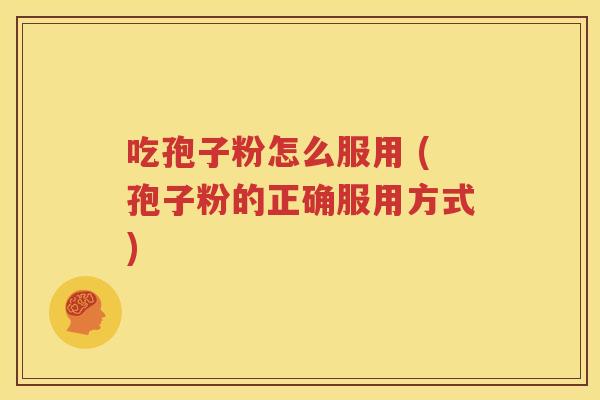 吃孢子粉怎么服用 (孢子粉的正确服用方式)
