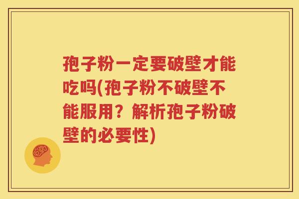 孢子粉一定要破壁才能吃吗(孢子粉不破壁不能服用？解析孢子粉破壁的必要性)