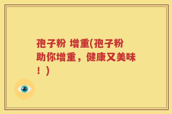 孢子粉 增重(孢子粉助你增重，健康又美味！)