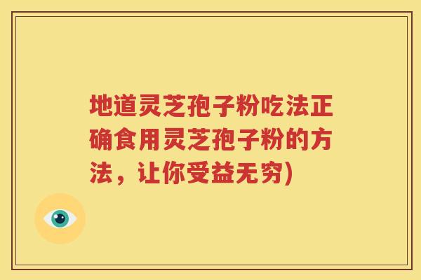 地道灵芝孢子粉吃法正确食用灵芝孢子粉的方法，让你受益无穷)