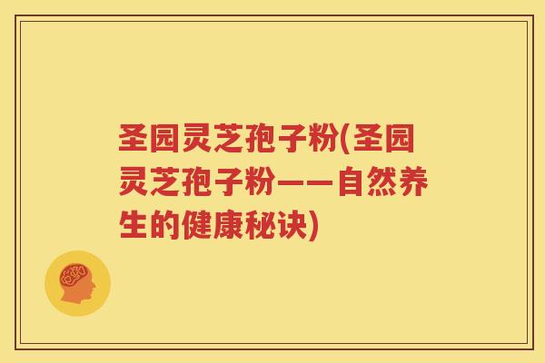 圣园灵芝孢子粉(圣园灵芝孢子粉——自然养生的健康秘诀)