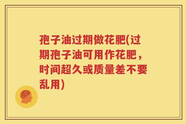 孢子油过期做花肥(过期孢子油可用作花肥，时间超久或质量差不要乱用)