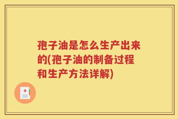 孢子油是怎么生产出来的(孢子油的制备过程和生产方法详解)