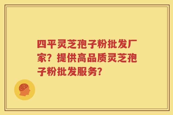 四平灵芝孢子粉批发厂家？提供高品质灵芝孢子粉批发服务？