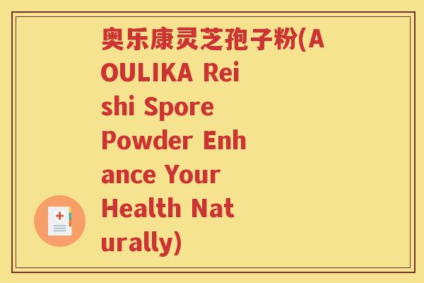 奥乐康灵芝孢子粉(AOULIKA Reishi Spore Powder Enhance Your Health Naturally)