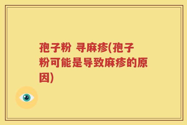 孢子粉 寻麻疹(孢子粉可能是导致麻疹的原因)