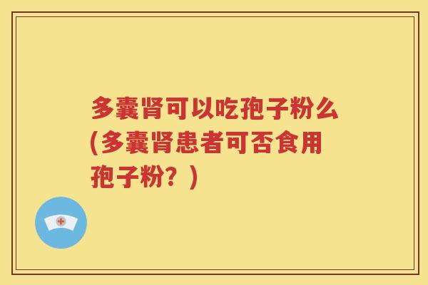 多囊肾可以吃孢子粉么(多囊肾患者可否食用孢子粉？)