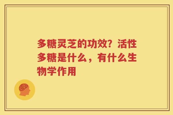 多糖灵芝的功效？活性多糖是什么，有什么生物学作用