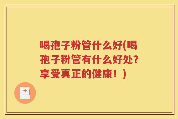喝孢子粉管什么好(喝孢子粉管有什么好处？享受真正的健康！)