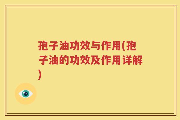 孢子油功效与作用(孢子油的功效及作用详解)