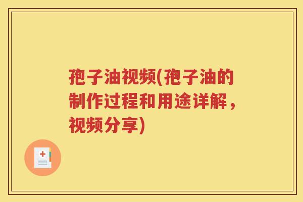 孢子油视频(孢子油的制作过程和用途详解，视频分享)