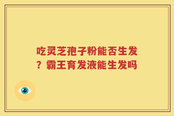 吃灵芝孢子粉能否生发？霸王育发液能生发吗