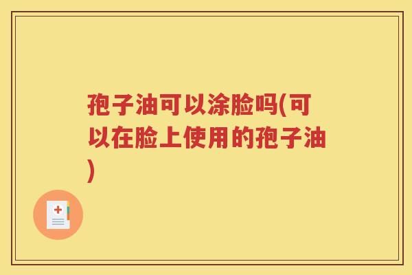 孢子油可以涂脸吗(可以在脸上使用的孢子油)