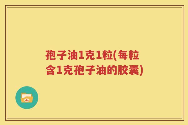 孢子油1克1粒(每粒含1克孢子油的胶囊)