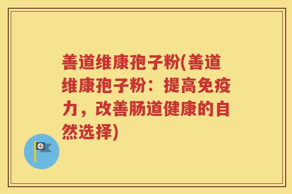 善道维康孢子粉(善道维康孢子粉：提高免疫力，改善肠道健康的自然选择)