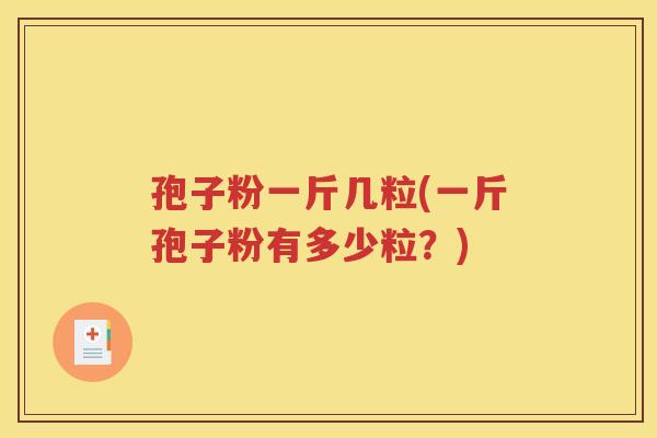 孢子粉一斤几粒(一斤孢子粉有多少粒？)