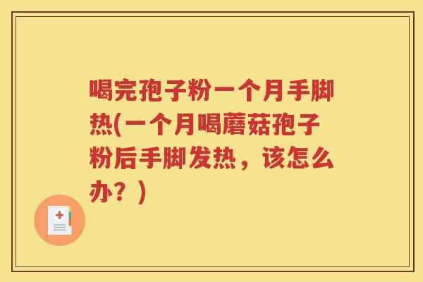喝完孢子粉一个月手脚热(一个月喝蘑菇孢子粉后手脚发热，该怎么办？)