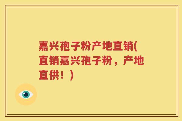 嘉兴孢子粉产地直销(直销嘉兴孢子粉，产地直供！)