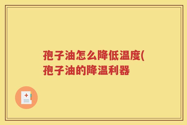 孢子油怎么降低温度(孢子油的降温利器