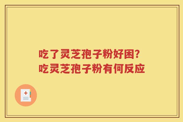 吃了灵芝孢子粉好困？吃灵芝孢子粉有何反应