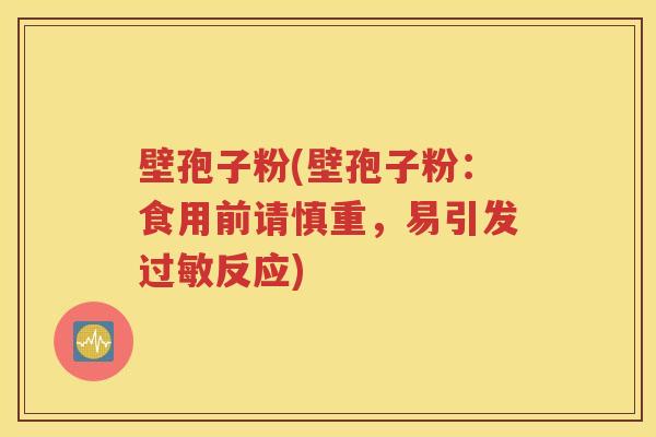 壁孢子粉(壁孢子粉：食用前请慎重，易引发过敏反应)