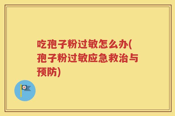 吃孢子粉过敏怎么办(孢子粉过敏应急救治与预防)